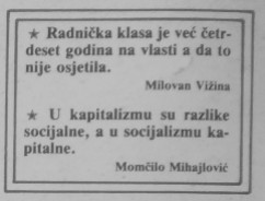 Aphorisms "The Working class is in power 40 years already but hasn't felt it"...... "In capitalism the differences are social but in socialism the differences are capital" (Uljanik, Pula, broj 1981, 1987, back cover)